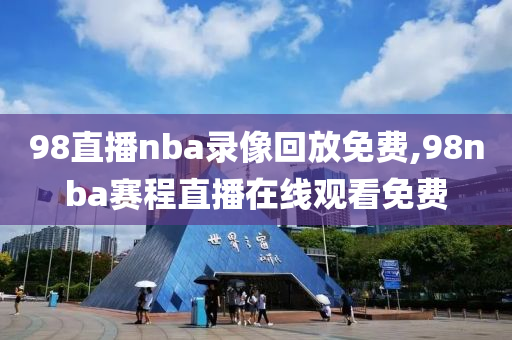 98直播nba录像回放免费,98nba赛程直播在线观看免费